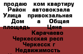 продаю 2 ком.квартиру › Район ­ автовокзала › Улица ­ привокзальная › Дом ­ 15“а“ › Общая площадь ­ 67 › Цена ­ 2 400 000 - Карачаево-Черкесская респ., Черкесск г. Недвижимость » Квартиры продажа   